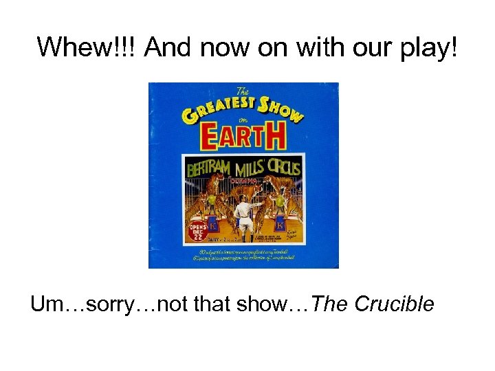 Whew!!! And now on with our play! Um…sorry…not that show…The Crucible 