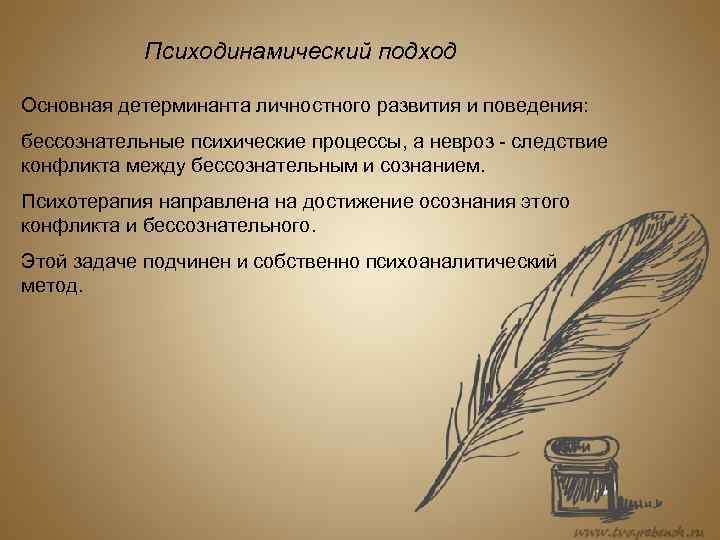 Психодинамический подход Основная детерминанта личностного развития и поведения: бессознательные психические процессы, а невроз следствие