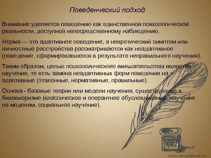 Поведенческий подход Внимание уделяется поведению как единственной психологической реальности, доступной непосредственному наблюдению. Норма —