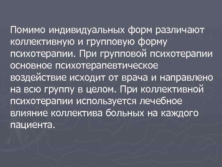 Помимо индивидуальных форм различают коллективную и групповую форму психотерапии. При групповой психотерапии основное психотерапевтическое