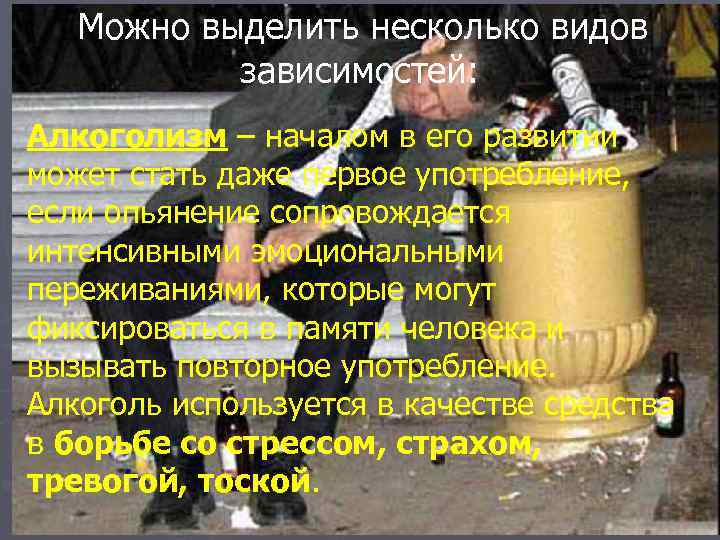 Можно выделить несколько видов зависимостей: Алкоголизм – началом в его развитии может стать даже