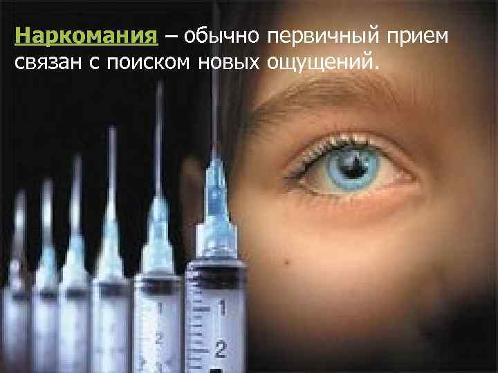 Наркомания – обычно первичный прием связан с поиском новых ощущений. 