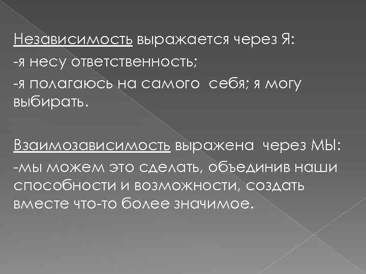 Независимость выражается через Я: -я несу ответственность; -я полагаюсь на самого себя; я могу