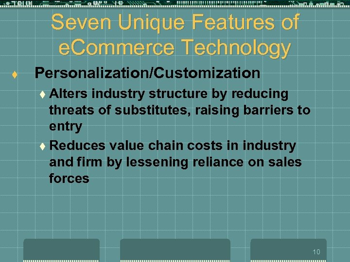 Seven Unique Features of e. Commerce Technology t Personalization/Customization t Alters industry structure by