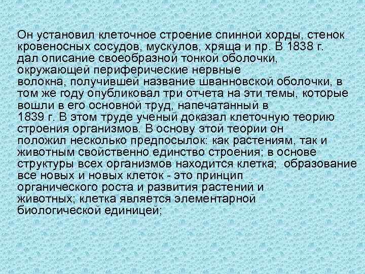  Он установил клеточное строение спинной хорды, стенок кровеносных сосудов, мускулов, хряща и пр.