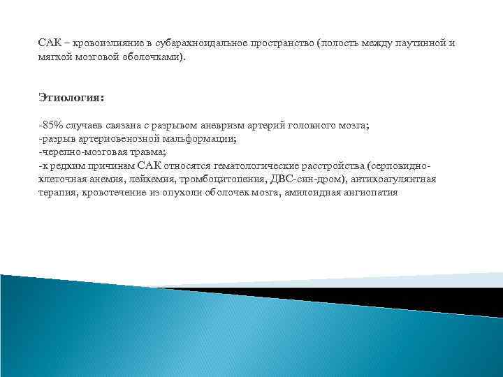 САК – кровоизлияние в субарахноидальное пространство (полость между паутинной и мягкой мозговой оболочками). Этиология: