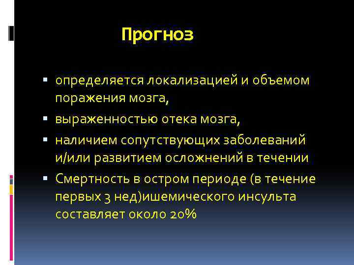 Прогноз определяется локализацией и объемом поражения мозга, выраженностью отека мозга, наличием сопутствующих заболеваний и/или