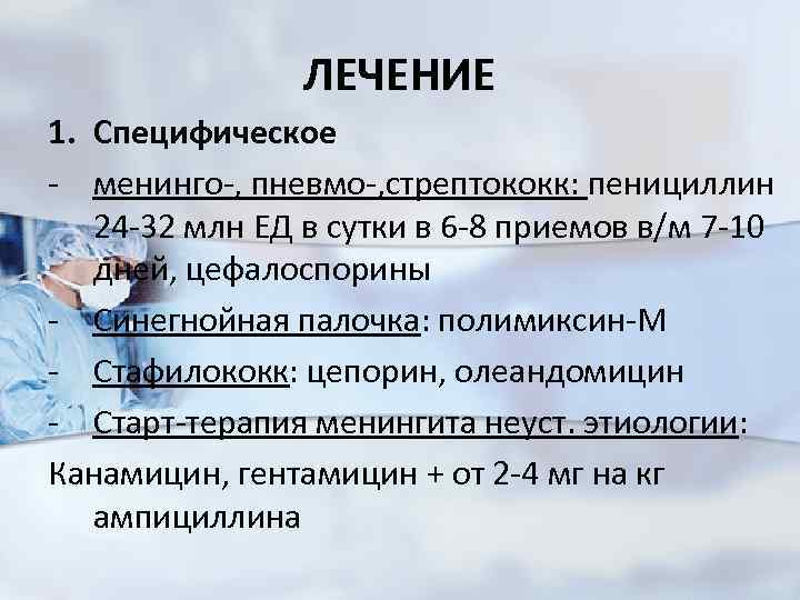 ЛЕЧЕНИЕ 1. Специфическое - менинго-, пневмо-, стрептококк: пенициллин 24 -32 млн ЕД в сутки