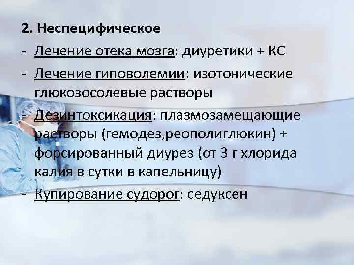 2. Неспецифическое - Лечение отека мозга: диуретики + КС - Лечение гиповолемии: изотонические глюкозосолевые