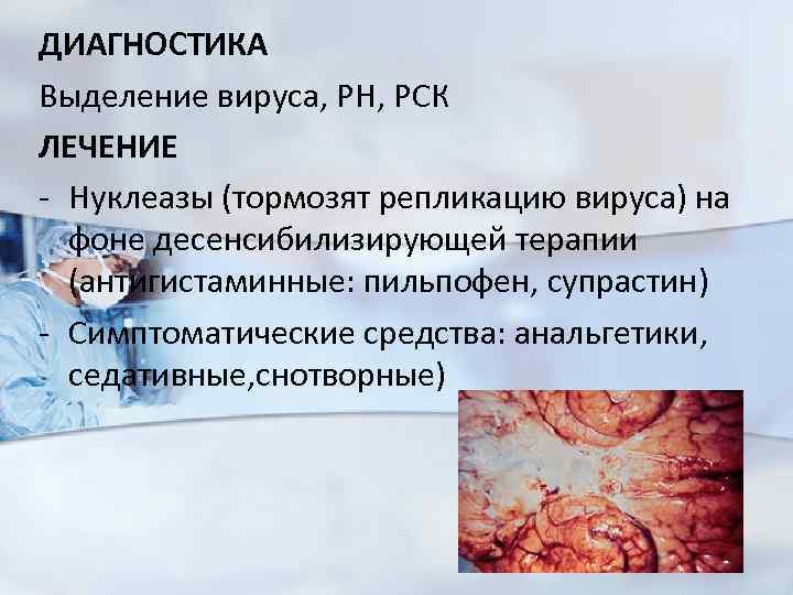 ДИАГНОСТИКА Выделение вируса, РН, РСК ЛЕЧЕНИЕ - Нуклеазы (тормозят репликацию вируса) на фоне десенсибилизирующей