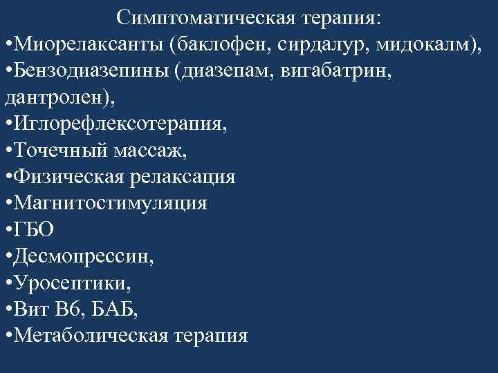 Симптоматическая терапия: • Миорелаксанты (баклофен, сирдалур, мидокалм), • Бензодиазепины (диазепам, вигабатрин, дантролен), • Иглорефлексотерапия,
