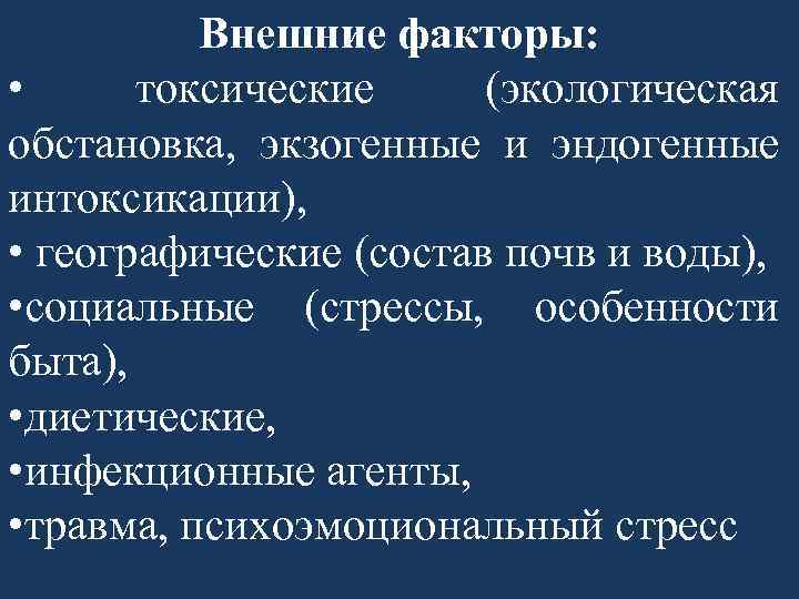 Внешние факторы: • токсические (экологическая обстановка, экзогенные и эндогенные интоксикации), • географические (состав почв
