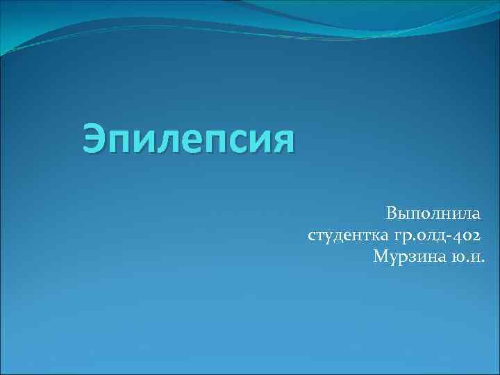 Эпилепсия Выполнила студентка гр. олд-402 Мурзина ю. и. 