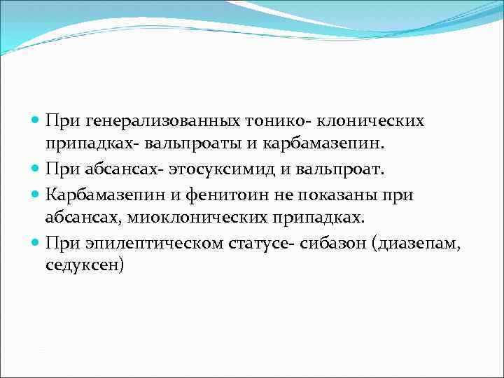  При генерализованных тонико- клонических припадках- вальпроаты и карбамазепин. При абсансах- этосуксимид и вальпроат.