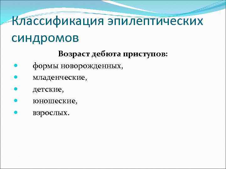 Классификация эпилептических синдромов Возраст дебюта приступов: формы новорожденных, младенческие, детские, юношеские, взрослых. 