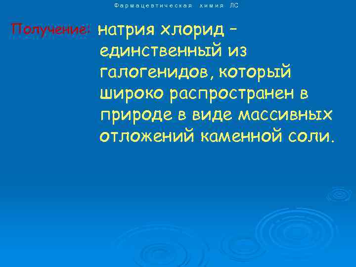 Фармацевтическая Получение: химия ЛС натрия хлорид – единственный из галогенидов, который широко распространен в