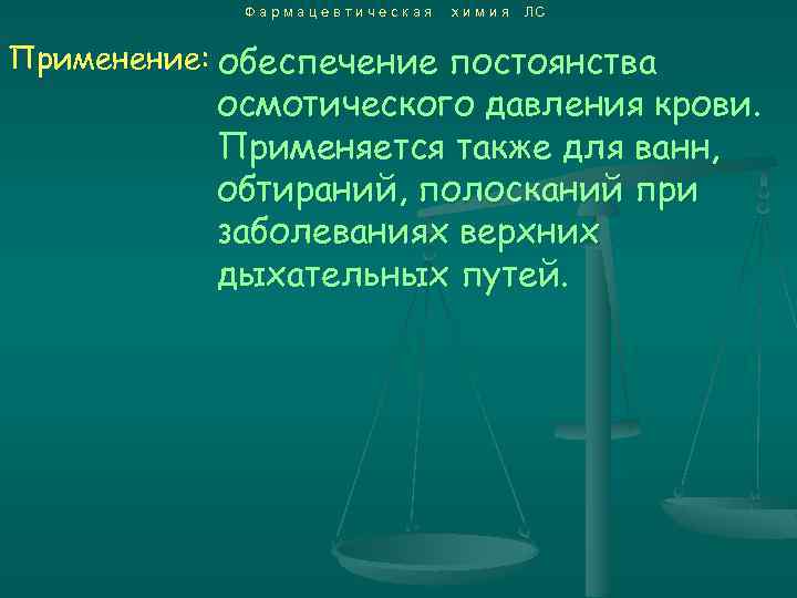 Фармацевтическая химия ЛС Применение: обеспечение постоянства осмотического давления крови. Применяется также для ванн, обтираний,