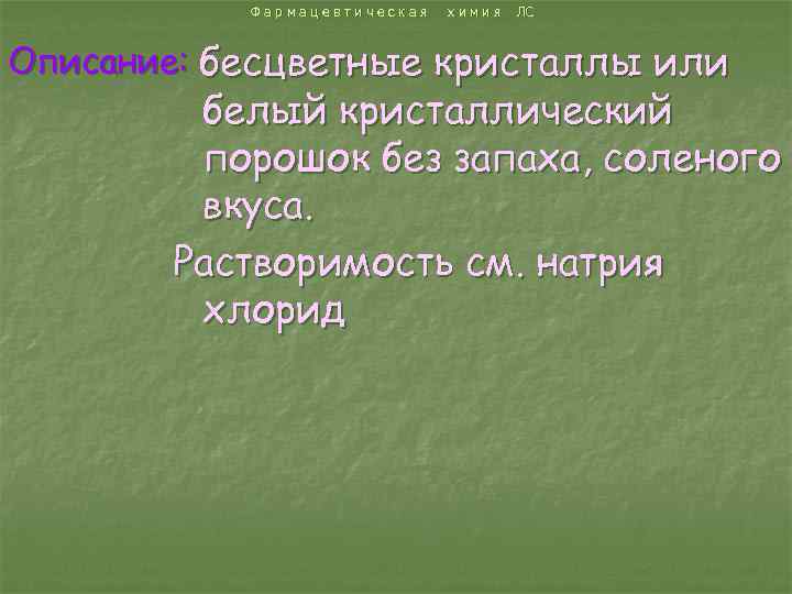Фармацевтическая химия ЛС Описание: бесцветные кристаллы или белый кристаллический порошок без запаха, соленого вкуса.