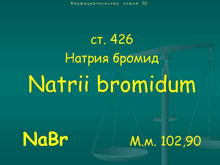 Фармацевтическая химия ЛС ст. 426 Натрия бромид Natrii bromidum Na. Br М. м. 102,