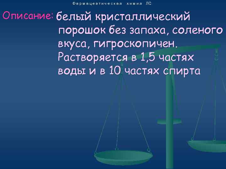 Фармацевтическая химия ЛС Описание: белый кристаллический порошок без запаха, соленого вкуса, гигроскопичен. Растворяется в