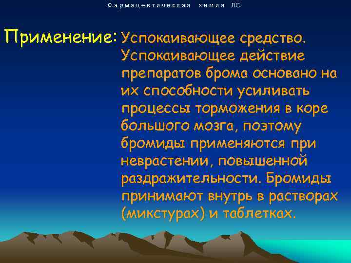 Фармацевтическая химия ЛС Применение: Успокаивающее средство. Успокаивающее действие препаратов брома основано на их способности