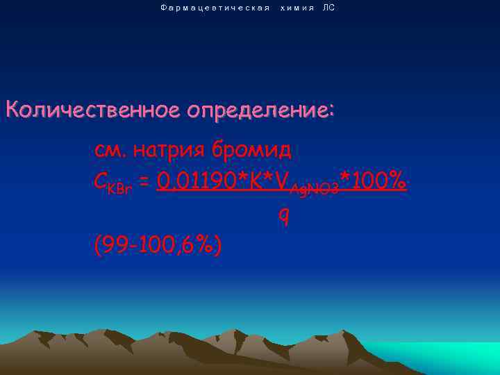 Фармацевтическая химия ЛС Количественное определение: см. натрия бромид CKBr = 0, 01190*K*VAg. NO 3*100%