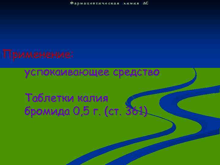 Фармацевтическая х и м и я ЛС Применение: успокаивающее средство Таблетки калия бромида 0,
