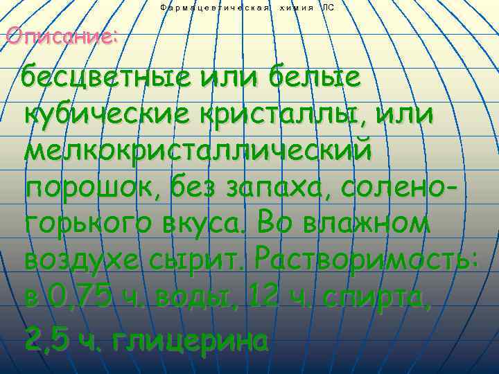 Фармацевтическая химия ЛС Описание: бесцветные или белые кубические кристаллы, или мелкокристаллический порошок, без запаха,