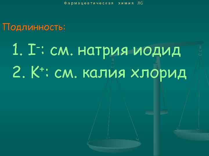 Фармацевтическая химия ЛС Подлинность: -: I 1. см. натрия иодид +: см. калия хлорид