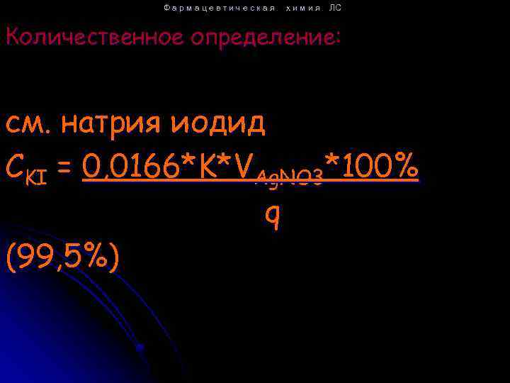 Фармацевтическая химия ЛС Количественное определение: см. натрия иодид CKI = 0, 0166*K*VAg. NO 3*100%