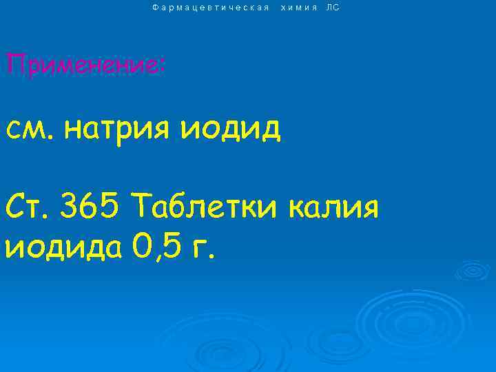 Фармацевтическая химия ЛС Применение: см. натрия иодид Ст. 365 Таблетки калия иодида 0, 5