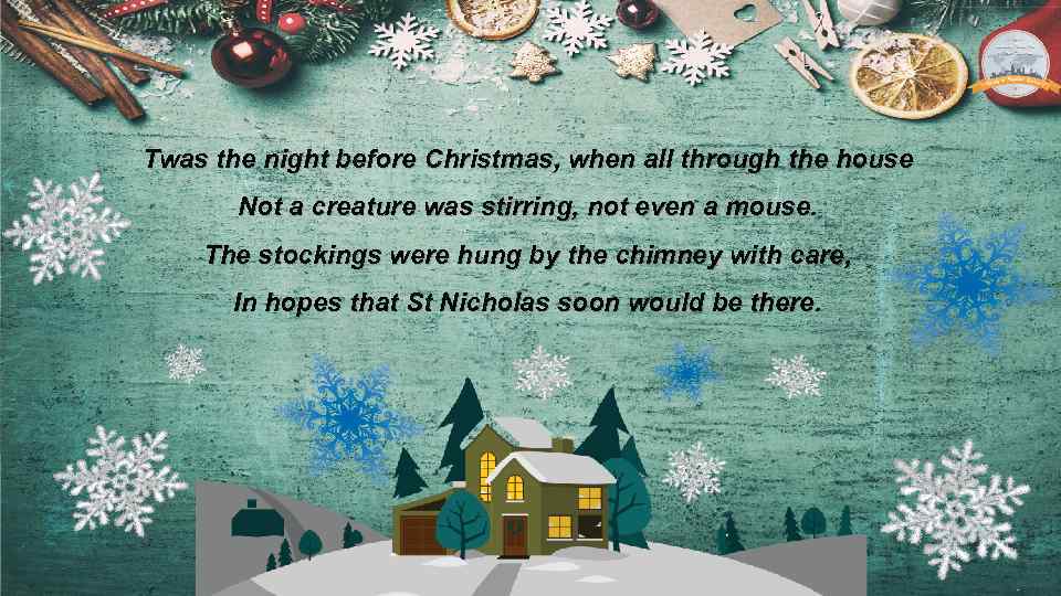 Twas the night before Christmas, when all through the house Not a creature was