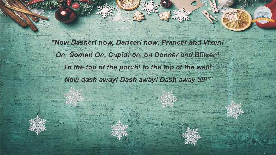 "Now Dasher! now, Dancer! now, Prancer and Vixen! On, Comet! On, Cupid! on, on