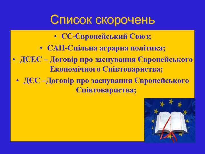 Список скорочень • ЄС-Європейський Союз; • САП-Спільна аграрна політика; • ДЄЕС – Договір про