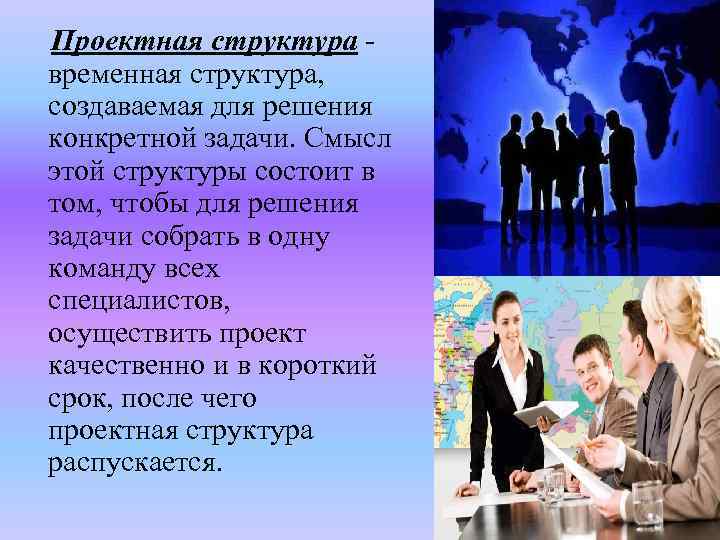  Проектная структура - временная структура, создаваемая для решения конкретной задачи. Смысл этой структуры