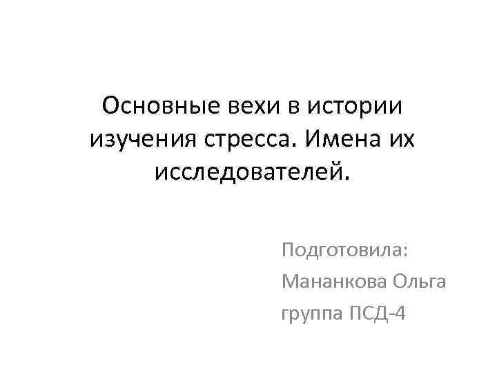 Основные вехи в истории изучения стресса. Имена их исследователей. Подготовила: Мананкова Ольга группа ПСД-4
