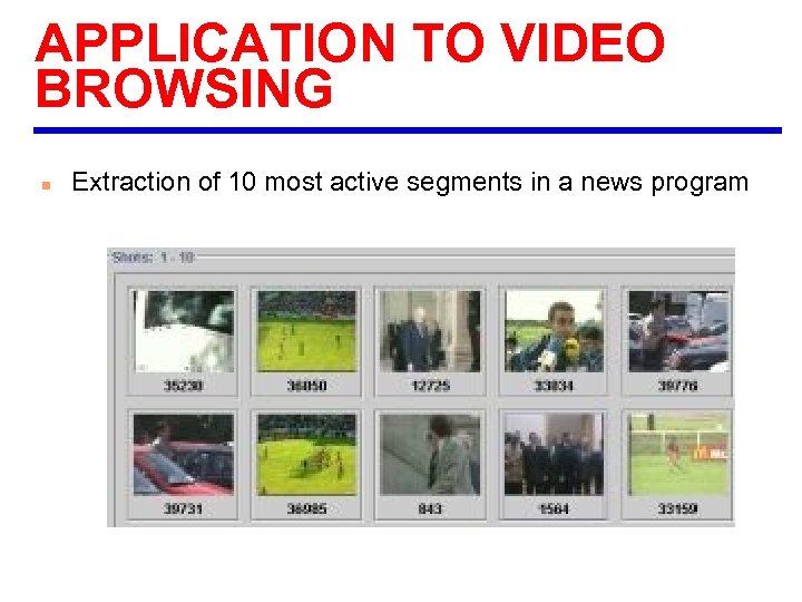 APPLICATION TO VIDEO BROWSING n Extraction of 10 most active segments in a news