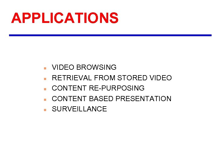 APPLICATIONS n n n VIDEO BROWSING RETRIEVAL FROM STORED VIDEO CONTENT RE-PURPOSING CONTENT BASED