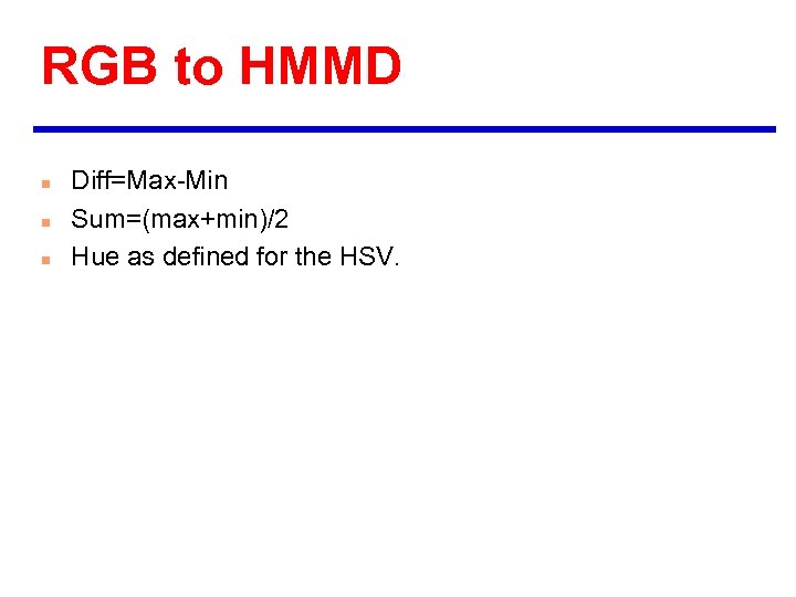 RGB to HMMD n n n Diff=Max-Min Sum=(max+min)/2 Hue as defined for the HSV.