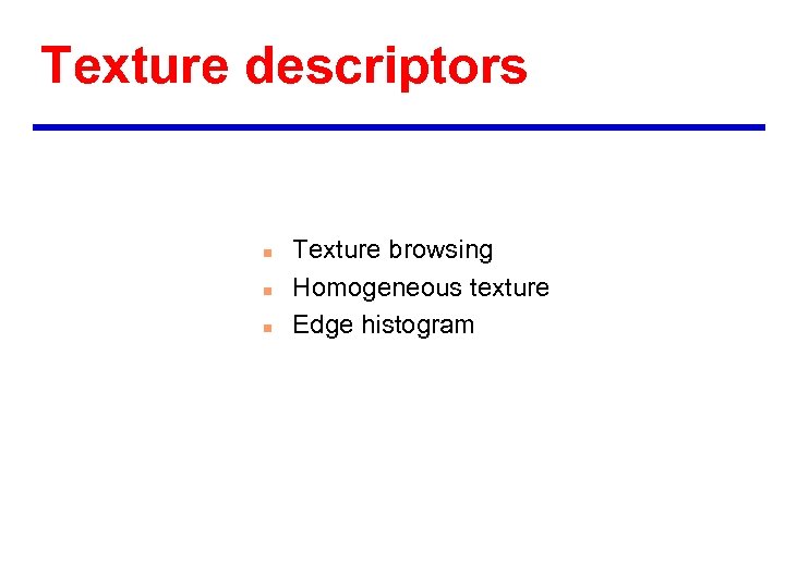Texture descriptors n n n Texture browsing Homogeneous texture Edge histogram 