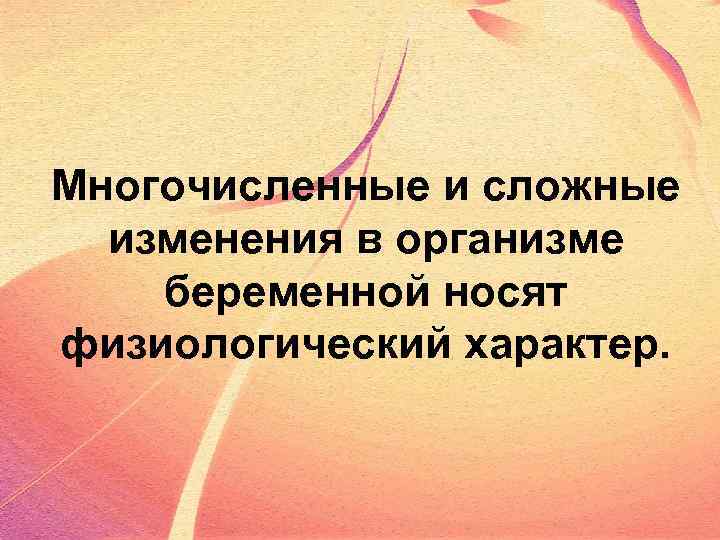 Многочисленные и сложные изменения в организме беременной носят физиологический характер. 