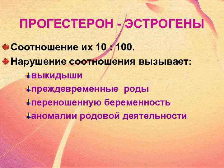 ПРОГЕСТЕРОН - ЭСТРОГЕНЫ Соотношение их 10 : 100. Нарушение соотношения вызывает: выкидыши преждевременные роды