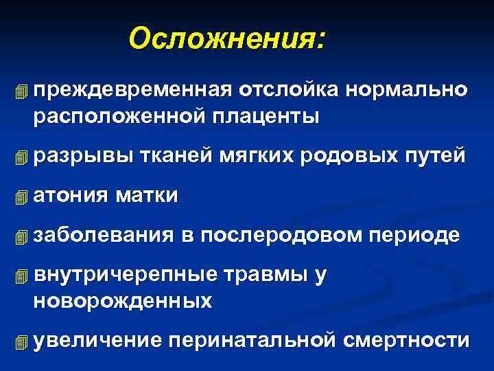 Осложнения: 4 преждевременная отслойка нормально расположенной плаценты 4 разрывы тканей мягких родовых путей 4