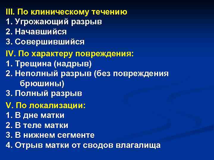 III. По клиническому течению 1. Угрожающий разрыв 2. Начавшийся 3. Совершившийся IV. По характеру