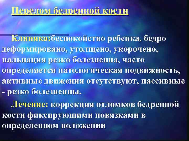 Перелом бедренной кости Клиника: беспокойство ребенка, бедро деформировано, утолщено, укорочено, пальпация резко болезненна, часто