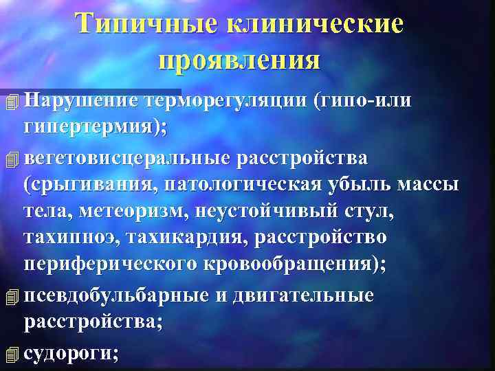 Типичные клинические проявления 4 Нарушение терморегуляции (гипо-или гипертермия); 4 вегетовисцеральные расстройства (срыгивания, патологическая убыль