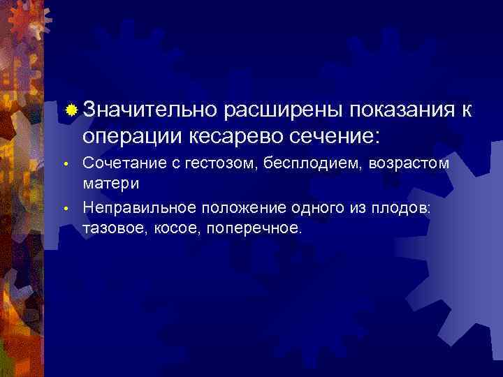 ® Значительно расширены показания к операции кесарево сечение: Сочетание с гестозом, бесплодием, возрастом матери