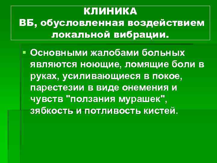КЛИНИКА ВБ, обусловленная воздействием локальной вибрации. § Основными жалобами больных являются ноющие, ломящие боли