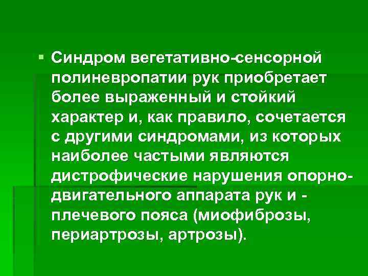 § Синдром вегетативно-сенсорной полиневропатии рук приобретает более выраженный и стойкий характер и, как правило,