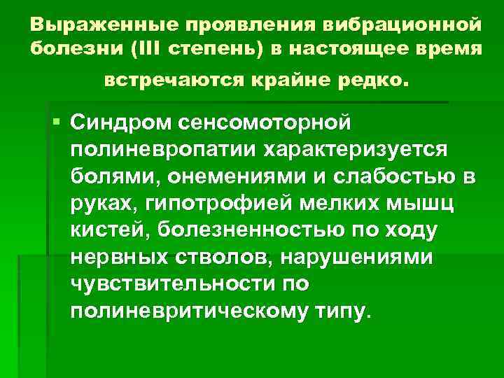 Выраженные проявления вибрационной болезни (III степень) в настоящее время встречаются крайне редко. § Синдром